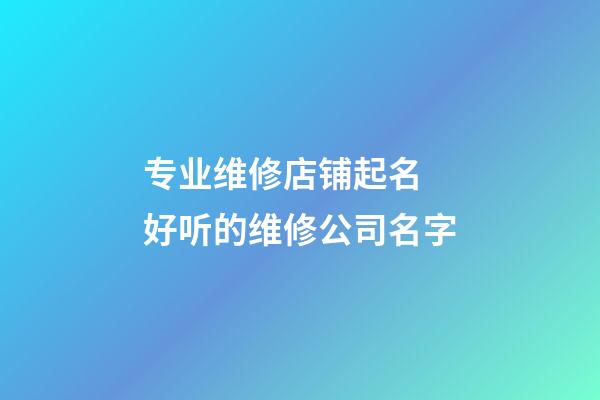 专业维修店铺起名 好听的维修公司名字-第1张-公司起名-玄机派